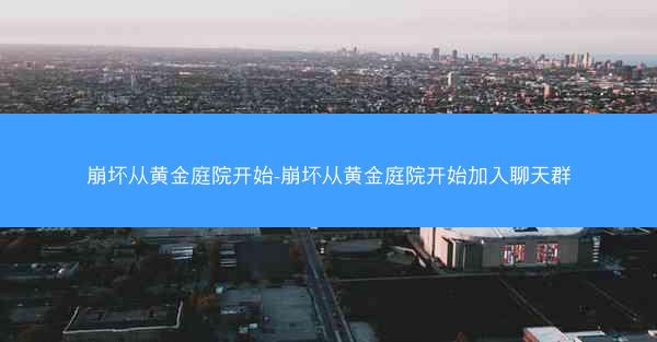 崩坏从黄金庭院开始-崩坏从黄金庭院开始加入聊天群