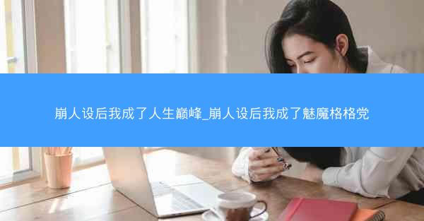 崩人设后我成了人生巅峰_崩人设后我成了魅魔格格党