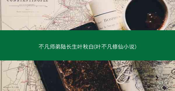 不凡师弟陆长生叶秋白(叶不凡修仙小说)