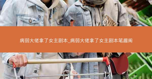 病弱大佬拿了女主剧本_病弱大佬拿了女主剧本笔趣阁