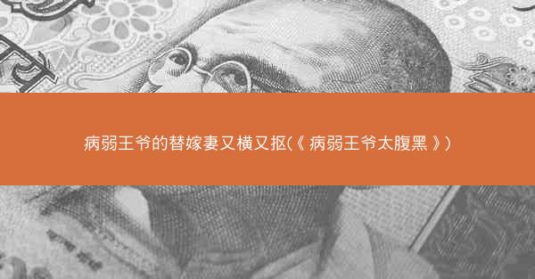 病弱王爷的替嫁妻又横又抠(《病弱王爷太腹黑》)