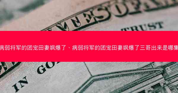 病弱将军的团宠田妻飒爆了、病弱将军的团宠田妻飒爆了三哥出来是哪集