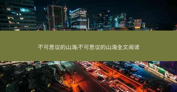 不可思议的山海;不可思议的山海全文阅读
