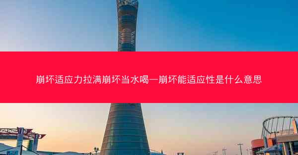 崩坏适应力拉满崩坏当水喝—崩坏能适应性是什么意思