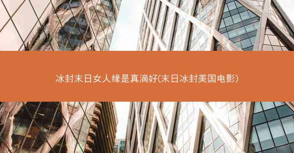 冰封末日女人缘是真滴好(末日冰封美国电影) 冰封末日女人缘是真滴好(末日冰封美国电影)