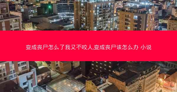 变成丧尸怎么了我又不咬人,变成丧尸该怎么办 小说 变成丧尸怎么了我又不咬人,变成丧尸该怎么办 小说