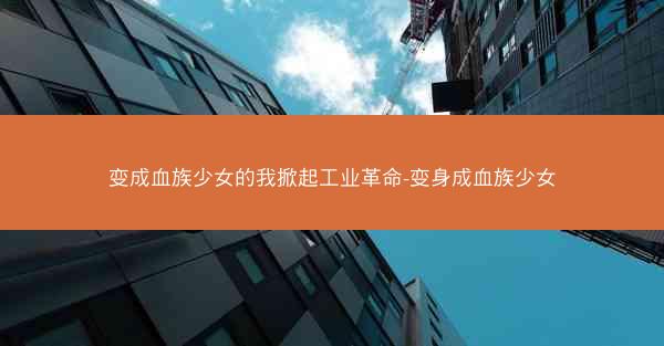变成血族少女的我掀起工业革命-变身成血族少女