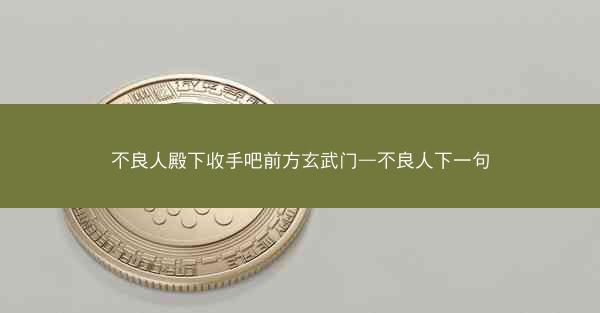 不良人殿下收手吧前方玄武门—不良人下一句
