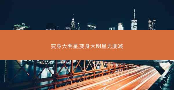 变身大明星,变身大明星无删减
