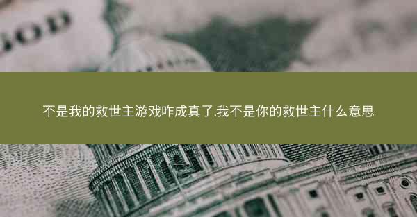 不是我的救世主游戏咋成真了,我不是你的救世主什么意思