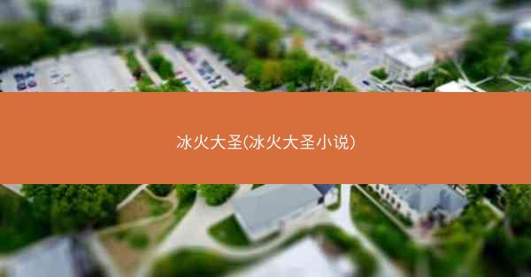 冰火大圣(冰火大圣小说)