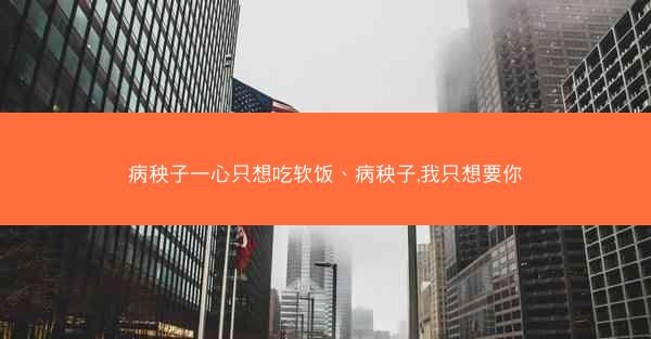 病秧子一心只想吃软饭、病秧子,我只想要你