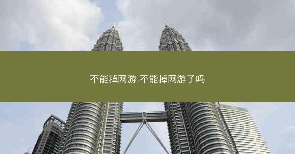 不能掉网游-不能掉网游了吗