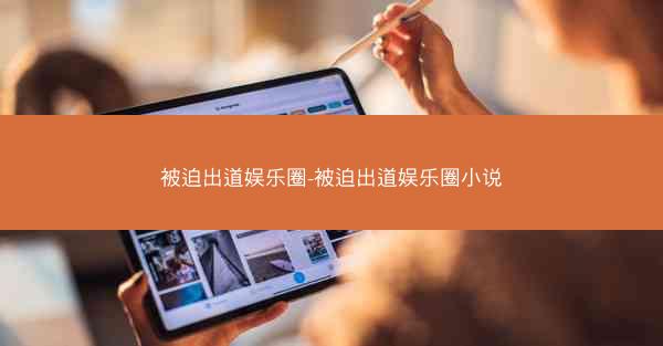 被迫出道娱乐圈-被迫出道娱乐圈小说