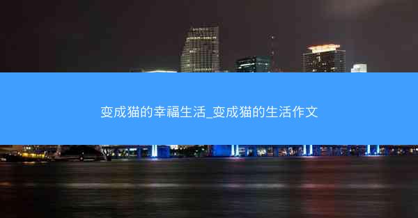 变成猫的幸福生活_变成猫的生活作文