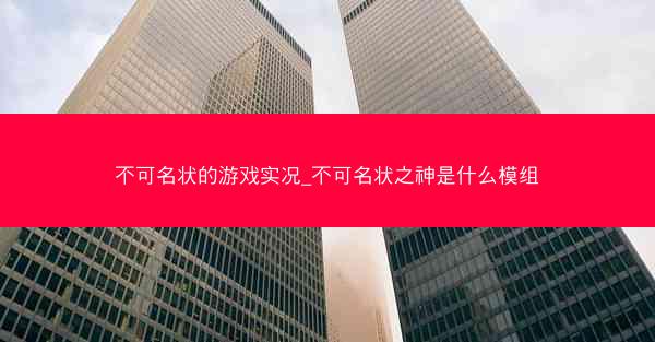 不可名状的游戏实况_不可名状之神是什么模组