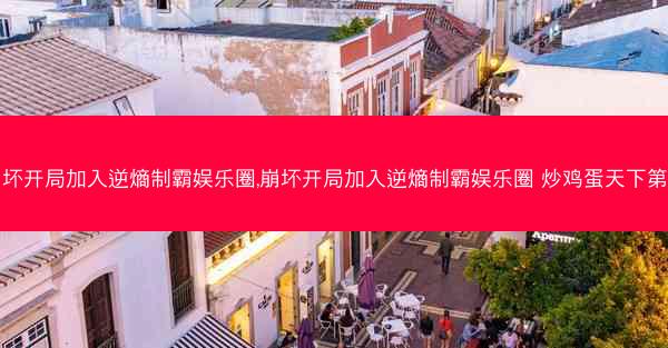 崩坏开局加入逆熵制霸娱乐圈,崩坏开局加入逆熵制霸娱乐圈 炒鸡蛋天下第一