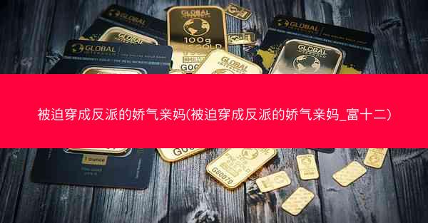 被迫穿成反派的娇气亲妈(被迫穿成反派的娇气亲妈_富十二)