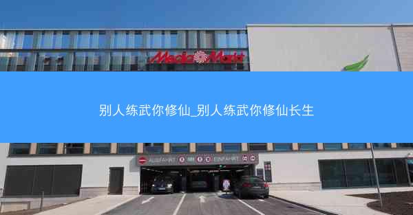 别人练武你修仙_别人练武你修仙长生
