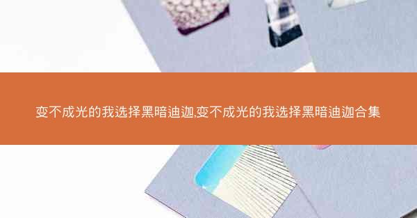 变不成光的我选择黑暗迪迦,变不成光的我选择黑暗迪迦合集 变不成光的我选择黑暗迪迦,变不成光的我选择黑暗迪迦合集