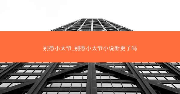别惹小太爷_别惹小太爷小说断更了吗