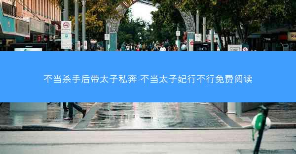 不当杀手后带太子私奔-不当太子妃行不行免费阅读