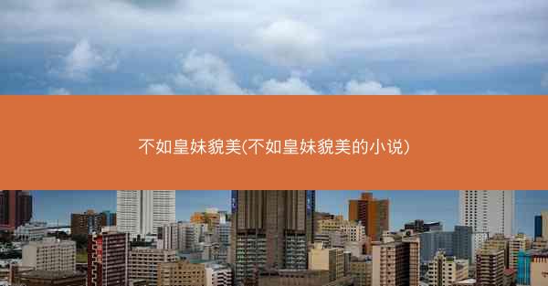 不如皇妹貌美(不如皇妹貌美的小说)