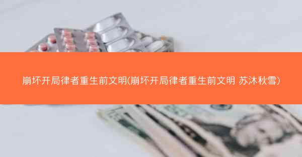 崩坏开局律者重生前文明(崩坏开局律者重生前文明 苏沐秋雪)