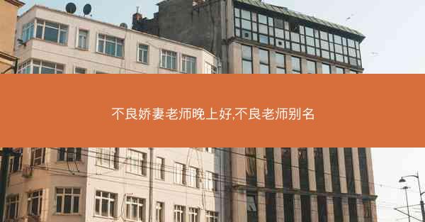 不良娇妻老师晚上好,不良老师别名