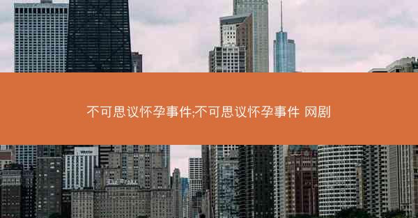 不可思议怀孕事件;不可思议怀孕事件 网剧
