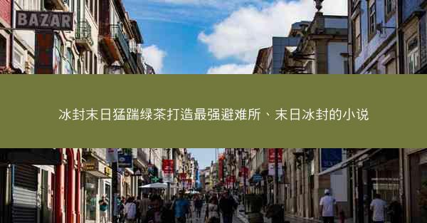 冰封末日猛踹绿茶打造最强避难所、末日冰封的小说