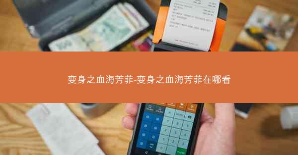 变身之血海芳菲-变身之血海芳菲在哪看