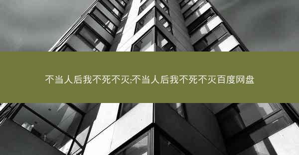 不当人后我不死不灭;不当人后我不死不灭百度网盘
