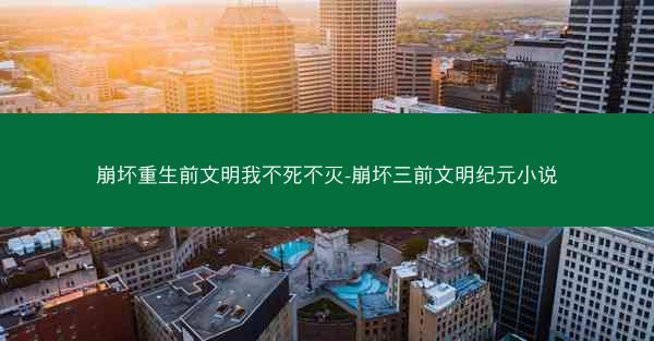 崩坏重生前文明我不死不灭-崩坏三前文明纪元小说