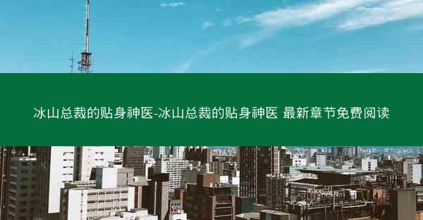 冰山总裁的贴身神医-冰山总裁的贴身神医 最新章节免费阅读
