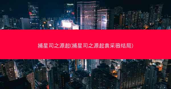 捕星司之源起(捕星司之源起袁采薇结局)