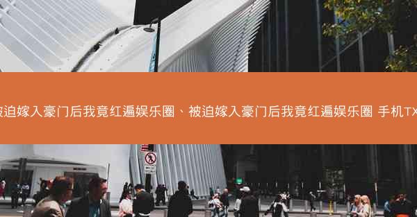 被迫嫁入豪门后我竟红遍娱乐圈、被迫嫁入豪门后我竟红遍娱乐圈 手机TXT 被迫嫁入豪门后我竟红遍娱乐圈、被迫嫁入豪门后我竟红遍娱乐圈 手机TXT