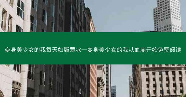变身美少女的我每天如履薄冰—变身美少女的我从血崩开始免费阅读 变身美少女的我每天如履薄冰—变身美少女的我从血崩开始免费阅读