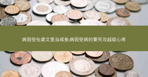 病弱受在虐文里当咸鱼;病弱受病的要死攻超级心疼