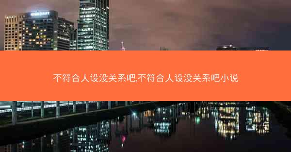 不符合人设没关系吧,不符合人设没关系吧小说