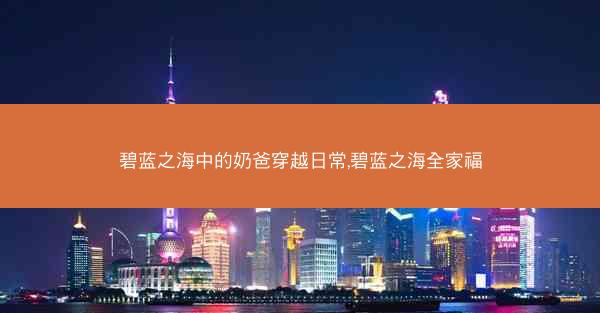 碧蓝之海中的奶爸穿越日常,碧蓝之海全家福