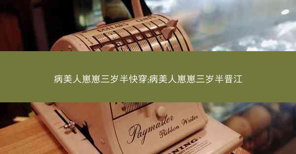 病美人崽崽三岁半快穿;病美人崽崽三岁半晋江