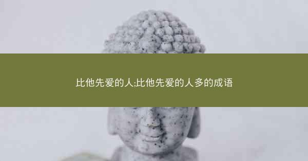 比他先爱的人;比他先爱的人多的成语