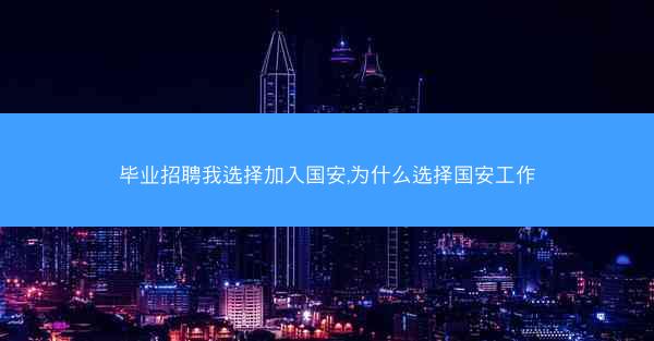 毕业招聘我选择加入国安,为什么选择国安工作