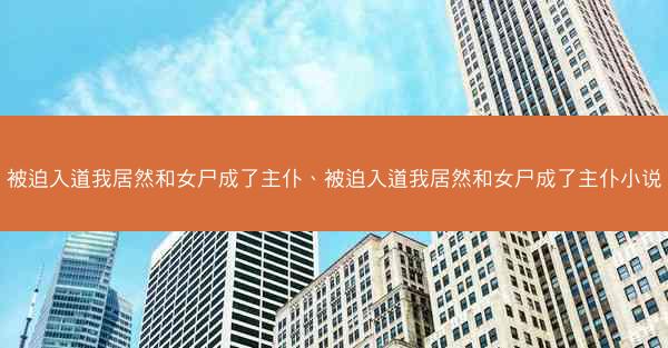 被迫入道我居然和女尸成了主仆、被迫入道我居然和女尸成了主仆小说