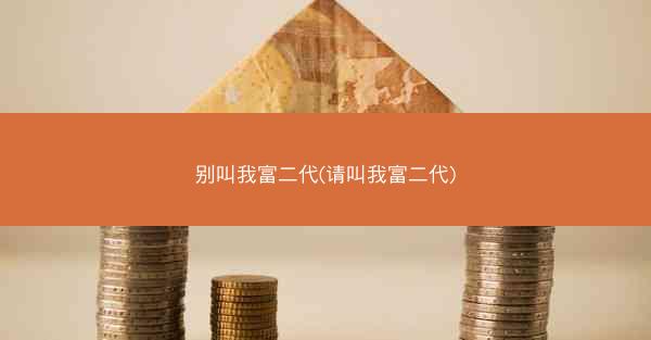 别叫我富二代(请叫我富二代)