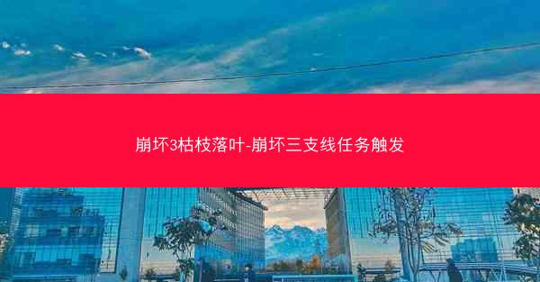 崩坏3枯枝落叶-崩坏三支线任务触发