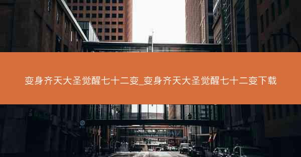 变身齐天大圣觉醒七十二变_变身齐天大圣觉醒七十二变下载