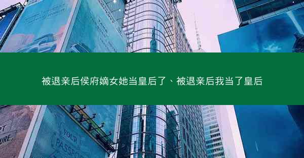 被退亲后侯府嫡女她当皇后了、被退亲后我当了皇后