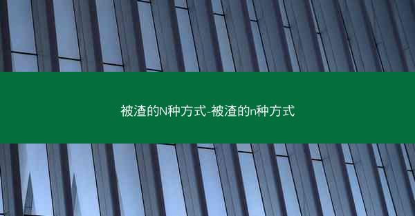 被渣的N种方式-被渣的n种方式 被渣的N种方式-被渣的n种方式